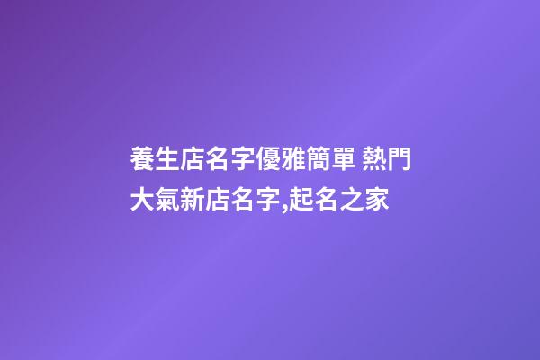 養生店名字優雅簡單 熱門大氣新店名字,起名之家-第1張-店鋪起名-玄機派